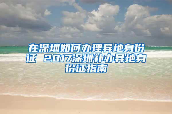 在深圳如何办理异地身份证 2017深圳补办异地身份证指南