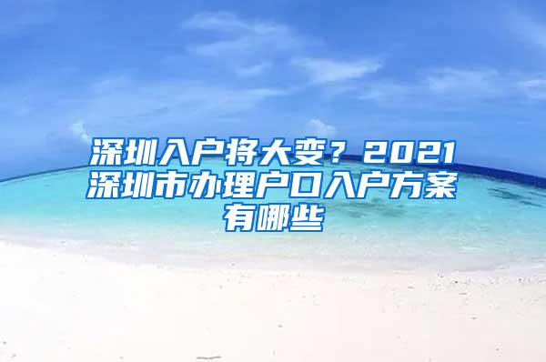 深圳入户将大变？2021深圳市办理户口入户方案有哪些