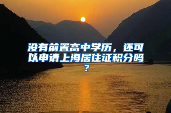 没有前置高中学历，还可以申请上海居住证积分吗？