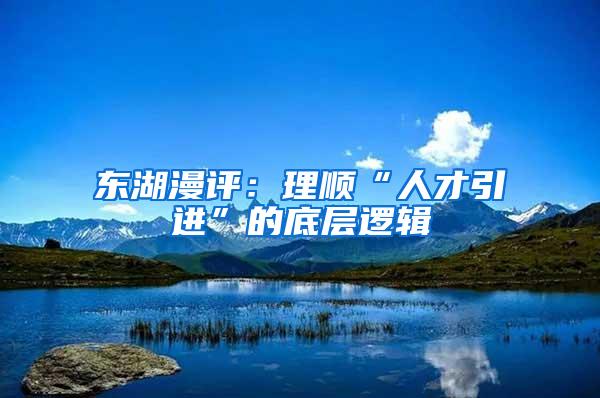东湖漫评：理顺“人才引进”的底层逻辑