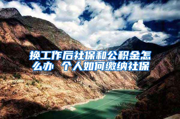 换工作后社保和公积金怎么办 个人如何缴纳社保