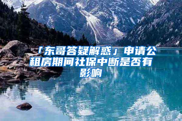 「东哥答疑解惑」申请公租房期间社保中断是否有影响