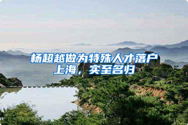 杨超越做为特殊人才落户上海，实至名归