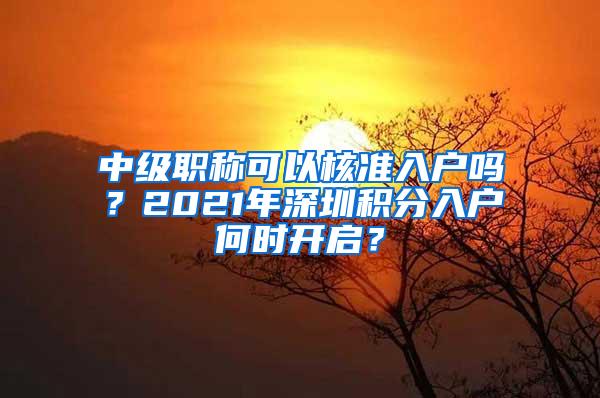 中级职称可以核准入户吗？2021年深圳积分入户何时开启？