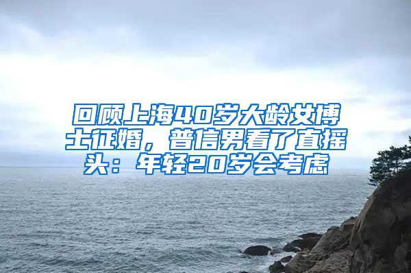 回顾上海40岁大龄女博士征婚，普信男看了直摇头：年轻20岁会考虑
