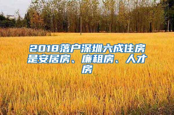 2018落户深圳六成住房是安居房、廉租房、人才房