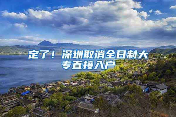 定了！深圳取消全日制大专直接入户