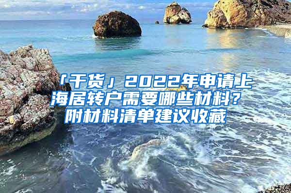 「干货」2022年申请上海居转户需要哪些材料？附材料清单建议收藏