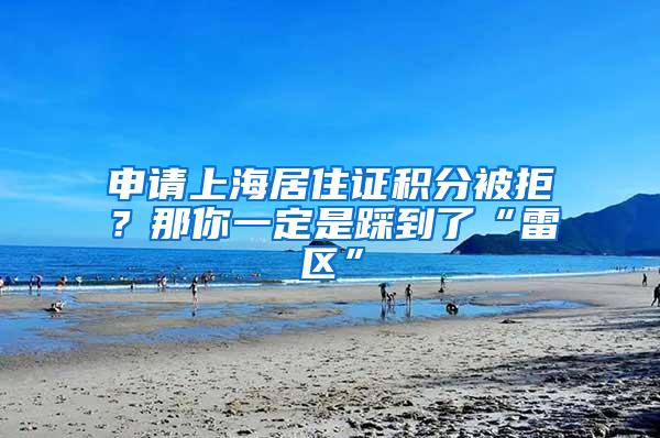 申请上海居住证积分被拒？那你一定是踩到了“雷区”