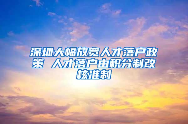深圳大幅放宽人才落户政策 人才落户由积分制改核准制