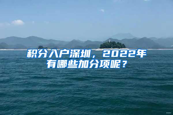 积分入户深圳，2022年有哪些加分项呢？