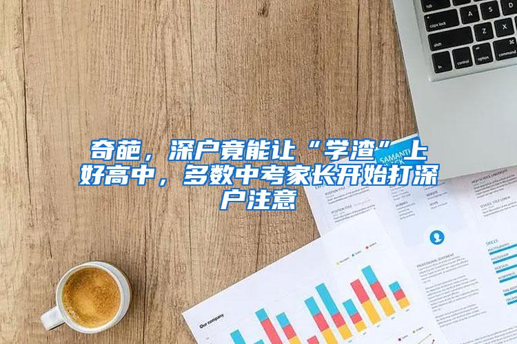 奇葩，深户竟能让“学渣”上好高中，多数中考家长开始打深户注意
