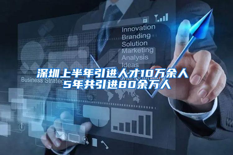 深圳上半年引进人才10万余人 5年共引进80余万人