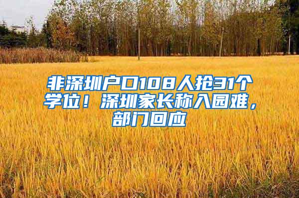 非深圳户口108人抢31个学位！深圳家长称入园难，部门回应