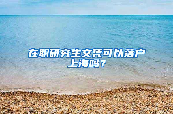 在职研究生文凭可以落户上海吗？