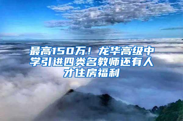 最高150万！龙华高级中学引进四类名教师还有人才住房福利