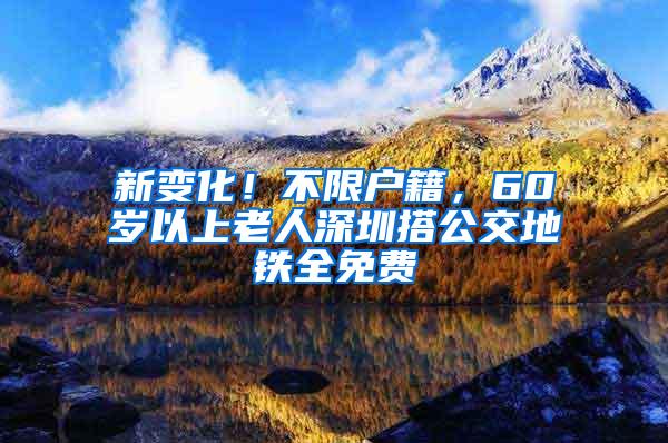 新变化！不限户籍，60岁以上老人深圳搭公交地铁全免费