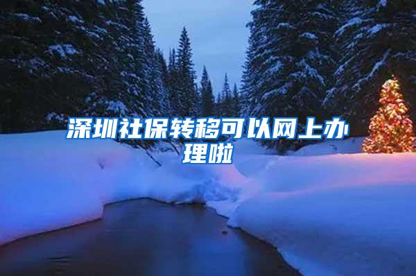 深圳社保转移可以网上办理啦