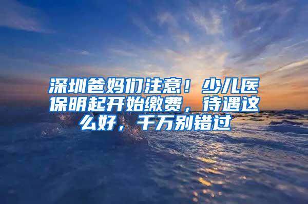 深圳爸妈们注意！少儿医保明起开始缴费，待遇这么好，千万别错过