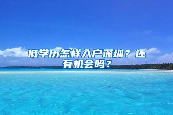 低学历怎样入户深圳？还有机会吗？
