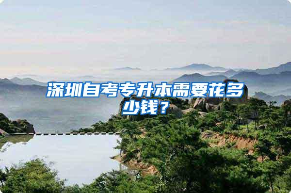 深圳自考专升本需要花多少钱？