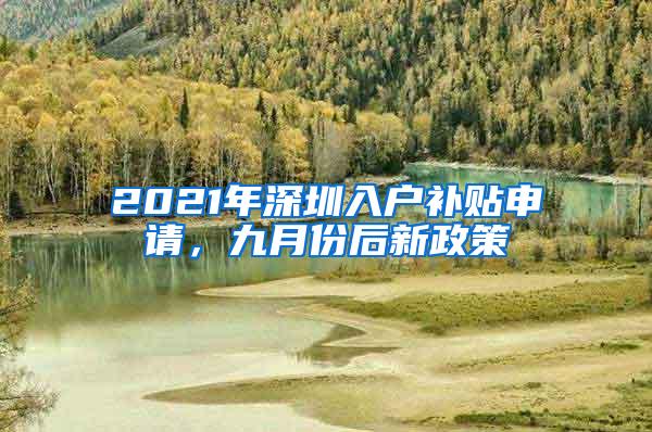 2021年深圳入户补贴申请，九月份后新政策