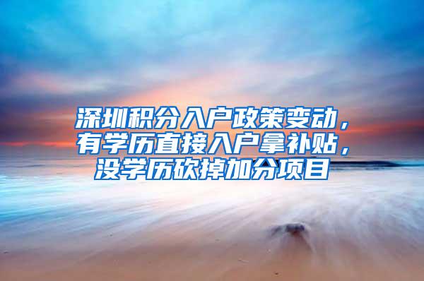 深圳积分入户政策变动，有学历直接入户拿补贴，没学历砍掉加分项目