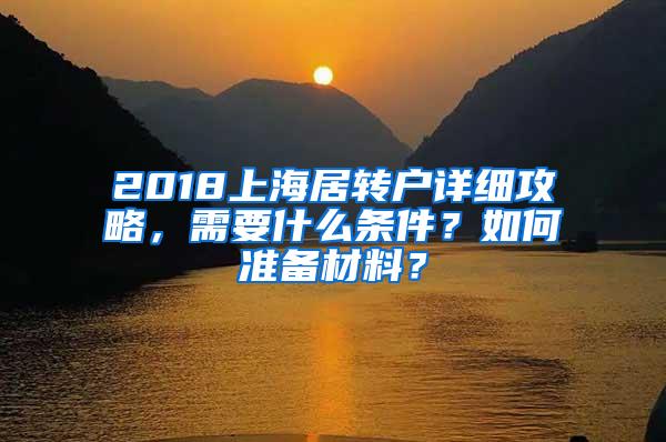 2018上海居转户详细攻略，需要什么条件？如何准备材料？