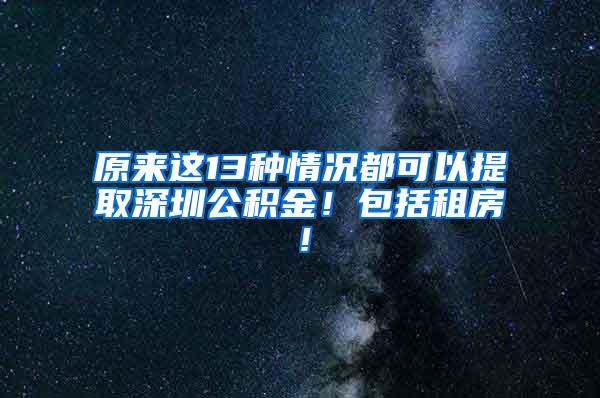 原来这13种情况都可以提取深圳公积金！包括租房！