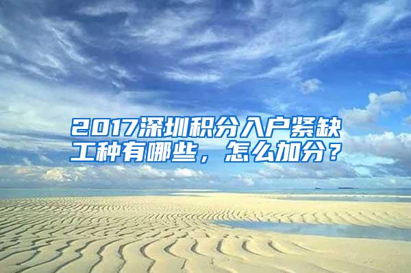 2017深圳积分入户紧缺工种有哪些，怎么加分？