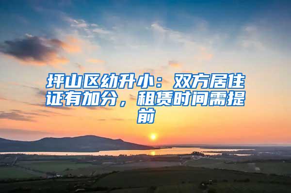 坪山区幼升小：双方居住证有加分，租赁时间需提前