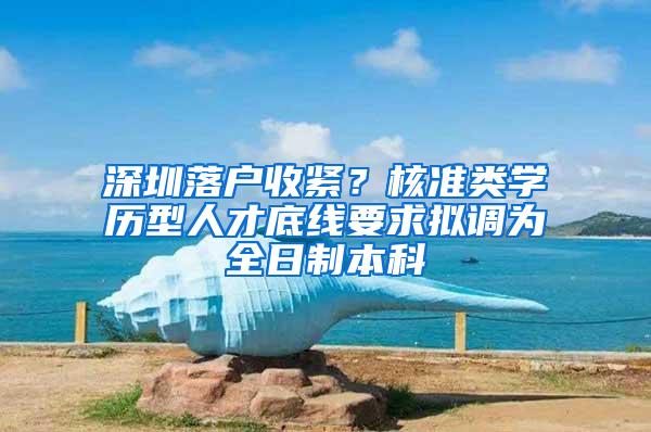 深圳落户收紧？核准类学历型人才底线要求拟调为全日制本科