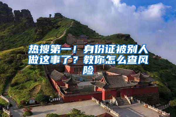 热搜第一！身份证被别人做这事了？教你怎么查风险