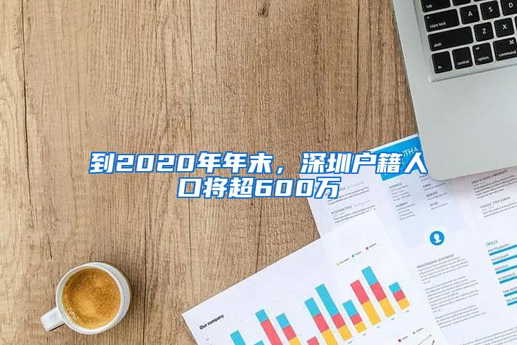 到2020年年末，深圳户籍人口将超600万