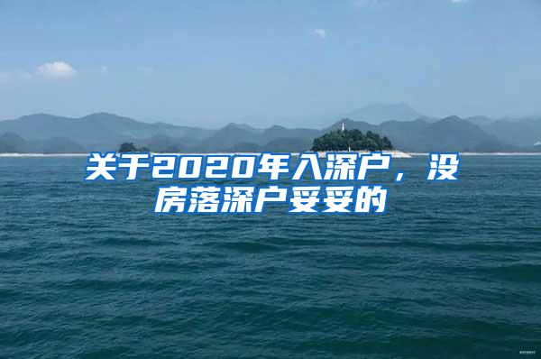 关于2020年入深户，没房落深户妥妥的