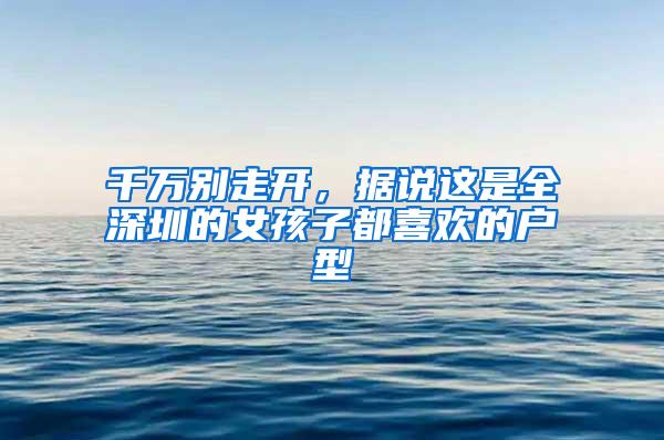 千万别走开，据说这是全深圳的女孩子都喜欢的户型
