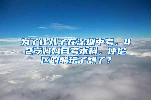 为了让儿子在深圳中考，42岁妈妈自考本科，评论区的醋坛子翻了？