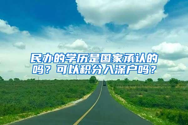 民办的学历是国家承认的吗？可以积分入深户吗？