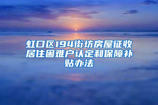 虹口区194街坊房屋征收居住困难户认定和保障补贴办法