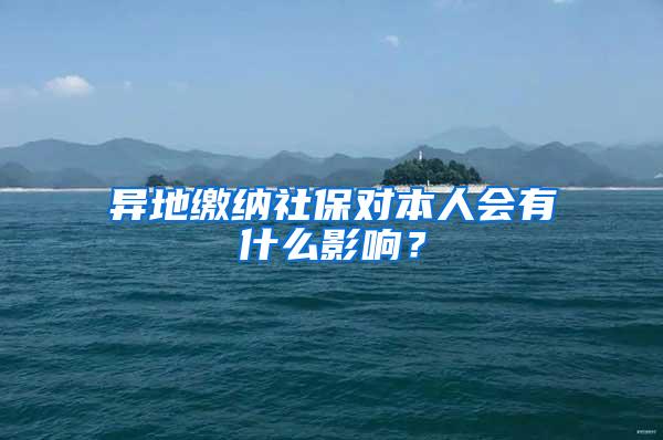 异地缴纳社保对本人会有什么影响？