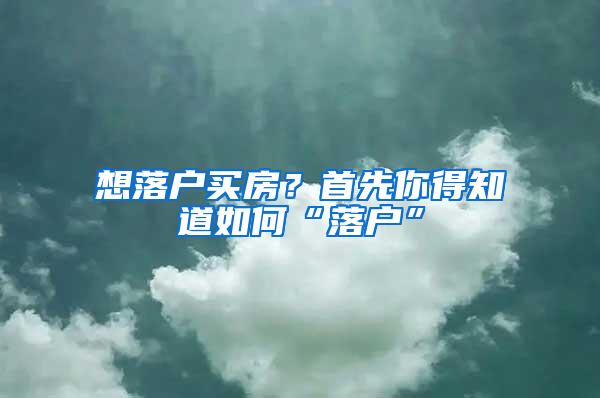 想落户买房？首先你得知道如何“落户”