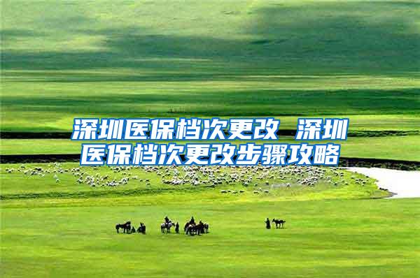 深圳医保档次更改 深圳医保档次更改步骤攻略