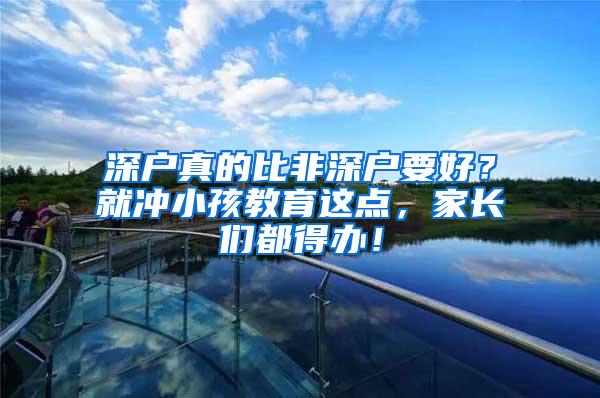深户真的比非深户要好？就冲小孩教育这点，家长们都得办！
