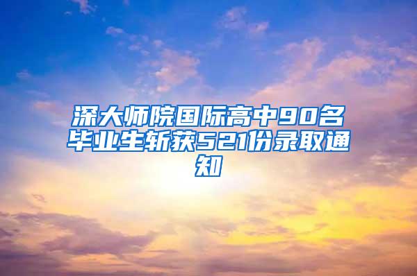 深大师院国际高中90名毕业生斩获521份录取通知