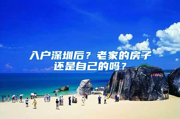入户深圳后？老家的房子还是自己的吗？