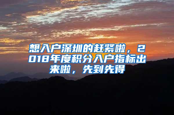 想入户深圳的赶紧啦，2018年度积分入户指标出来啦，先到先得