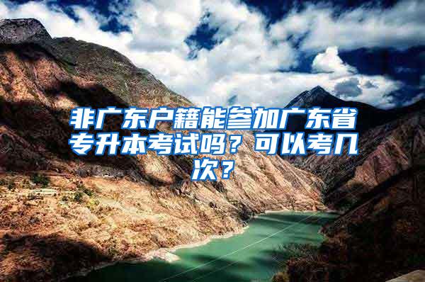 非广东户籍能参加广东省专升本考试吗？可以考几次？