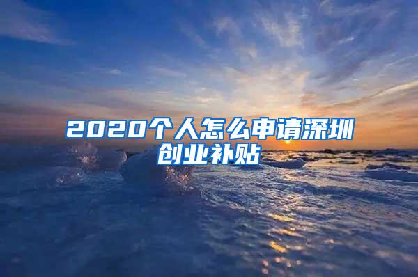 2020个人怎么申请深圳创业补贴