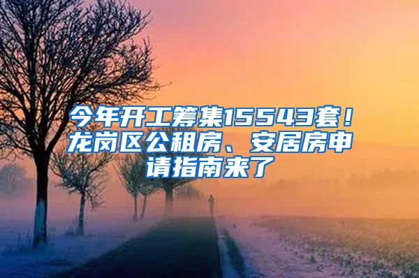 今年开工筹集15543套！龙岗区公租房、安居房申请指南来了
