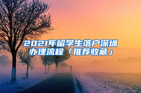 2021年留学生落户深圳办理流程「推荐收藏」